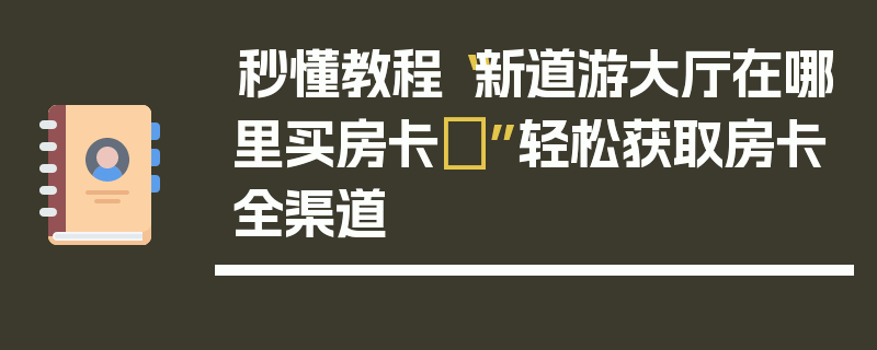 秒懂教程“新道游大厅在哪里买房卡	”轻松获取房卡全渠道