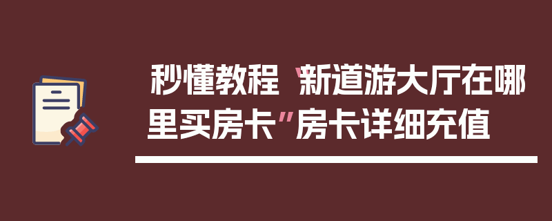 秒懂教程“新道游大厅在哪里买房卡”房卡详细充值