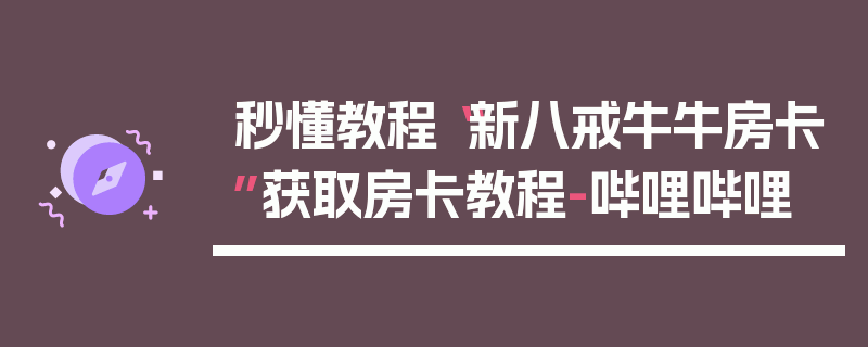 秒懂教程“新八戒牛牛房卡”获取房卡教程-哔哩哔哩