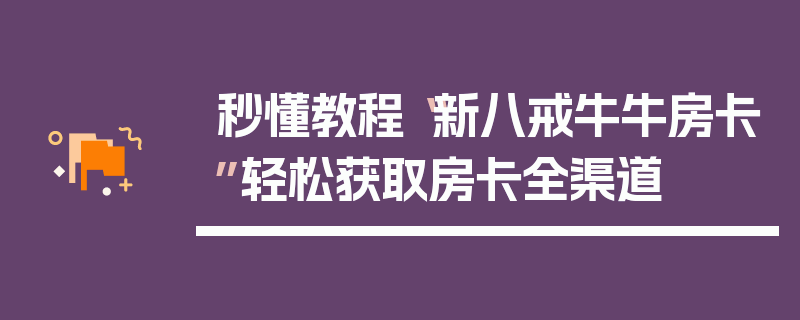 秒懂教程“新八戒牛牛房卡”轻松获取房卡全渠道