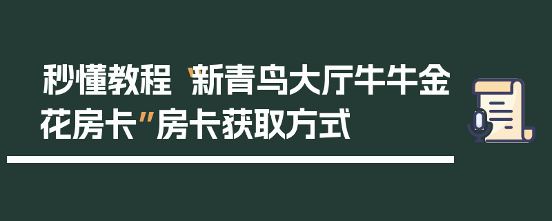 秒懂教程“新青鸟大厅牛牛金花房卡”房卡获取方式