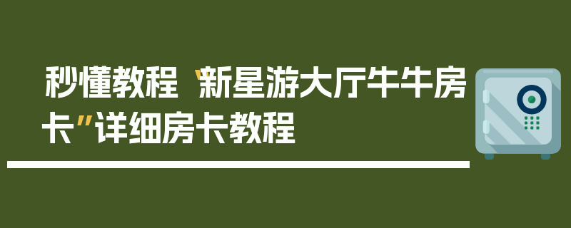 秒懂教程“新星游大厅牛牛房卡”详细房卡教程