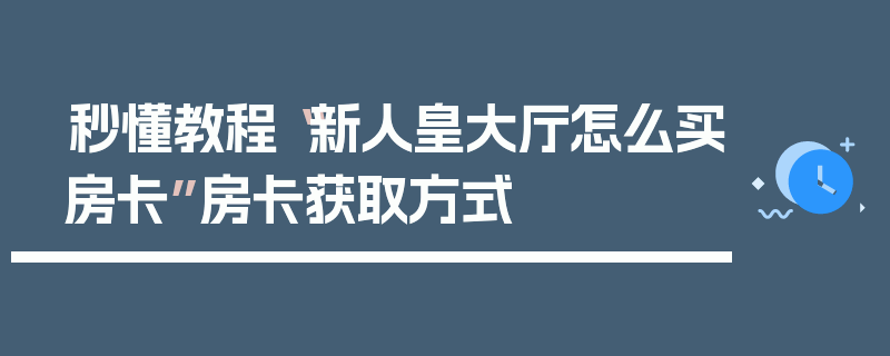 秒懂教程“新人皇大厅怎么买房卡”房卡获取方式