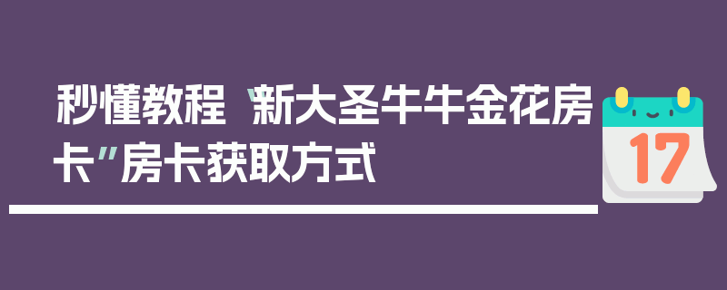 秒懂教程“新大圣牛牛金花房卡”房卡获取方式