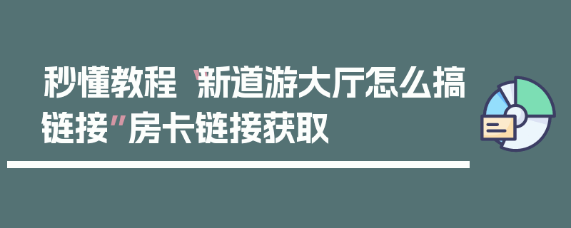 秒懂教程“新道游大厅怎么搞链接”房卡链接获取