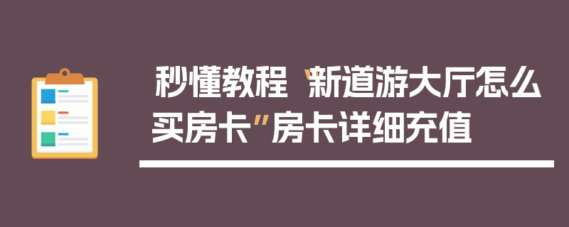 秒懂教程“新道游大厅怎么买房卡”房卡详细充值
