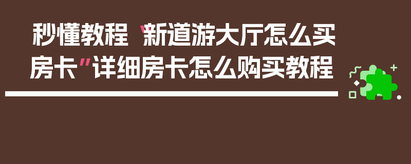 秒懂教程“新道游大厅怎么买房卡”详细房卡怎么购买教程