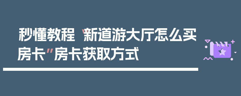 秒懂教程“新道游大厅怎么买房卡”房卡获取方式