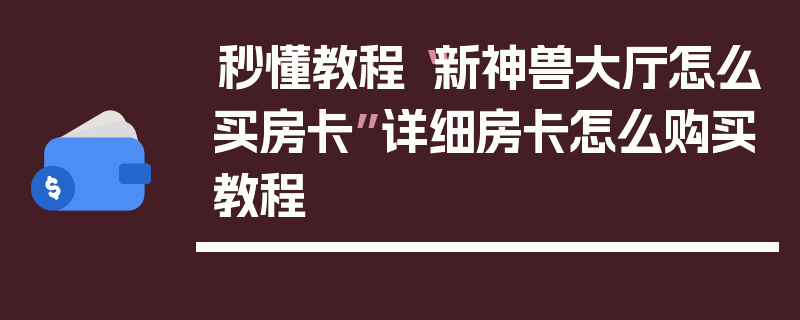 秒懂教程“新神兽大厅怎么买房卡”详细房卡怎么购买教程