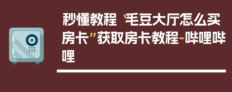 秒懂教程“毛豆大厅怎么买房卡”获取房卡教程-哔哩哔哩