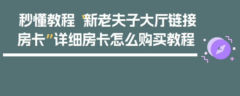秒懂教程“新老夫子大厅链接房卡”详细房卡怎么购买教程