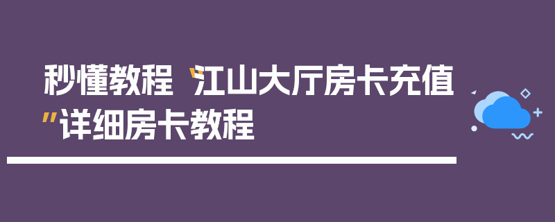 秒懂教程“江山大厅房卡充值”详细房卡教程