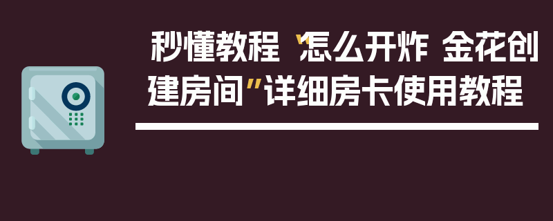 秒懂教程“怎么开炸 金花创建房间”详细房卡使用教程