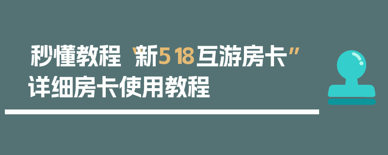 秒懂教程“新518互游房卡”详细房卡使用教程