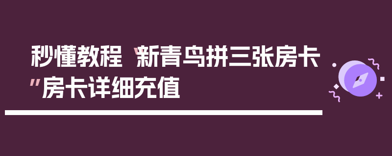 秒懂教程“新青鸟拼三张房卡”房卡详细充值