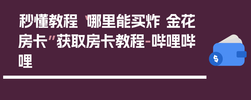 秒懂教程“哪里能买炸 金花房卡”获取房卡教程-哔哩哔哩