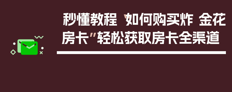 秒懂教程“如何购买炸 金花房卡”轻松获取房卡全渠道