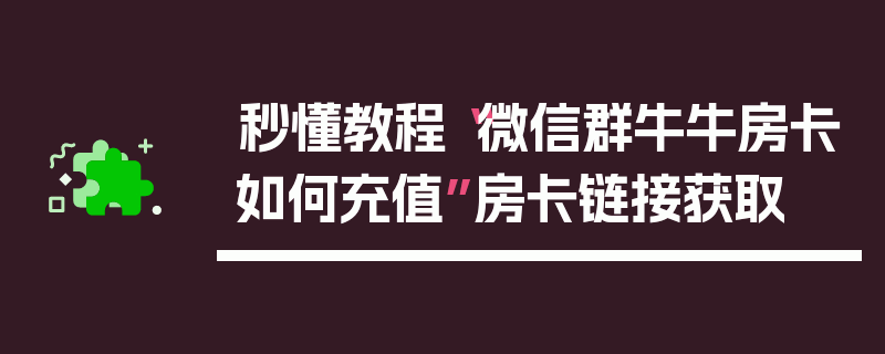 秒懂教程“微信群牛牛房卡如何充值”房卡链接获取
