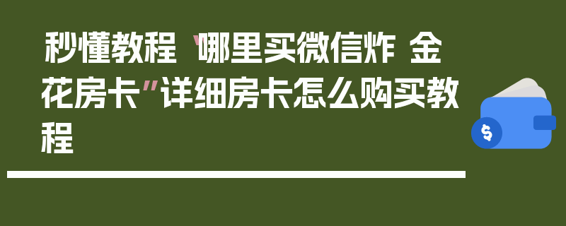 秒懂教程“哪里买微信炸 金花房卡”详细房卡怎么购买教程