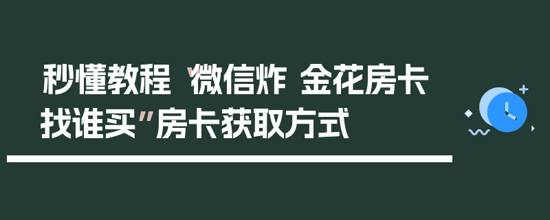 秒懂教程“微信炸 金花房卡找谁买”房卡获取方式