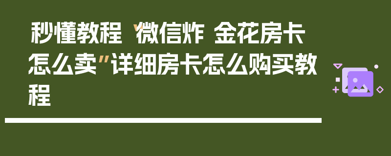 秒懂教程“微信炸 金花房卡怎么卖”详细房卡怎么购买教程