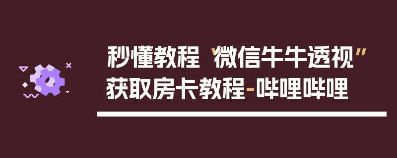 秒懂教程“微信牛牛透视”获取房卡教程-哔哩哔哩