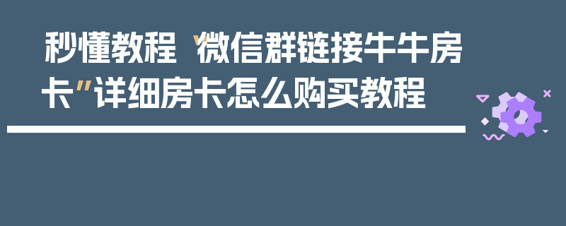 秒懂教程“微信群链接牛牛房卡”详细房卡怎么购买教程