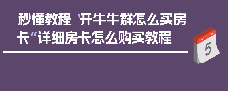 秒懂教程“开牛牛群怎么买房卡”详细房卡怎么购买教程