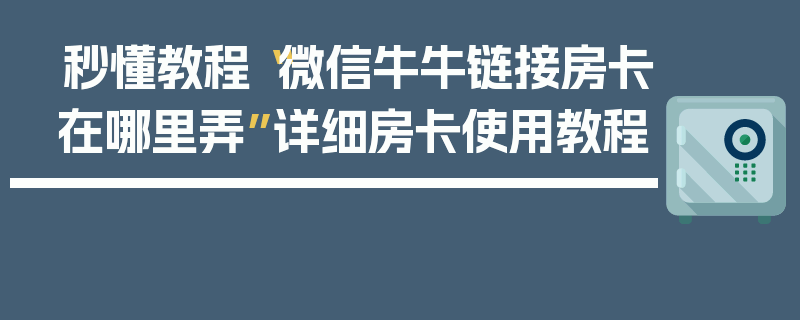 秒懂教程“微信牛牛链接房卡在哪里弄”详细房卡使用教程