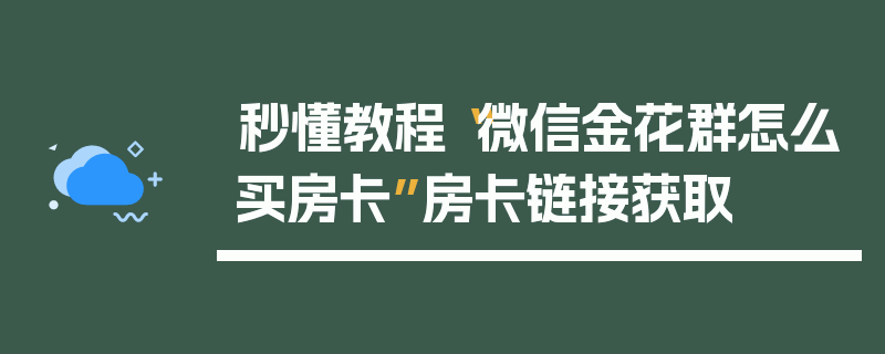 秒懂教程“微信金花群怎么买房卡”房卡链接获取
