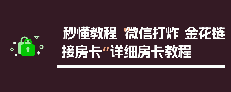 秒懂教程“微信打炸 金花链接房卡”详细房卡教程