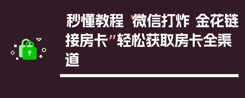 秒懂教程“微信打炸 金花链接房卡”轻松获取房卡全渠道