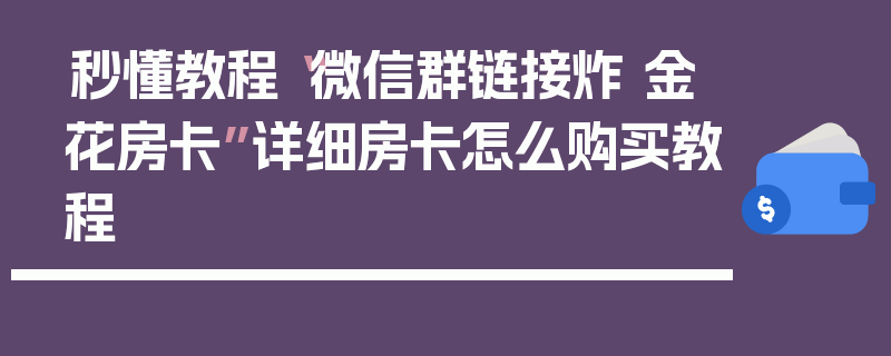 秒懂教程“微信群链接炸 金花房卡”详细房卡怎么购买教程