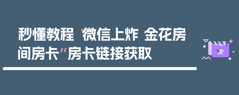 秒懂教程“微信上炸 金花房间房卡”房卡链接获取