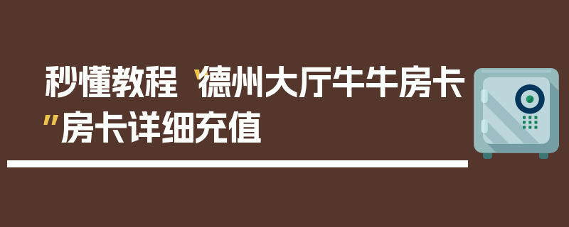 秒懂教程“德州大厅牛牛房卡”房卡详细充值
