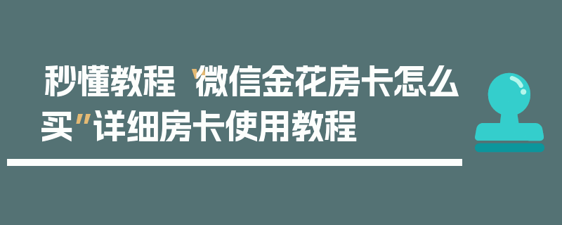 秒懂教程“微信金花房卡怎么买”详细房卡使用教程