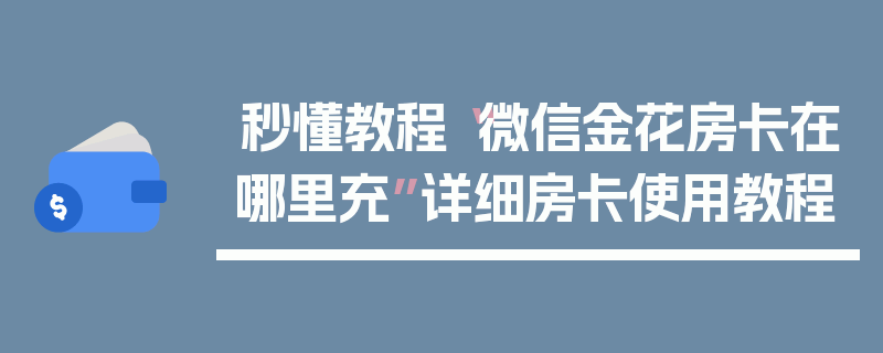 秒懂教程“微信金花房卡在哪里充”详细房卡使用教程
