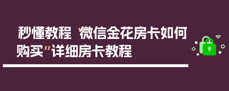 秒懂教程“微信金花房卡如何购买”详细房卡教程