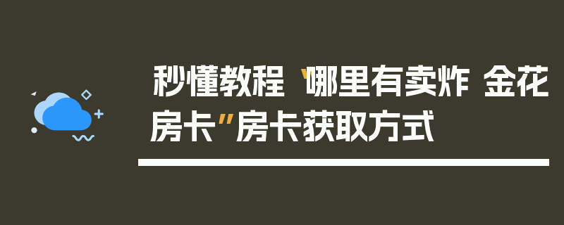 秒懂教程“哪里有卖炸 金花房卡”房卡获取方式