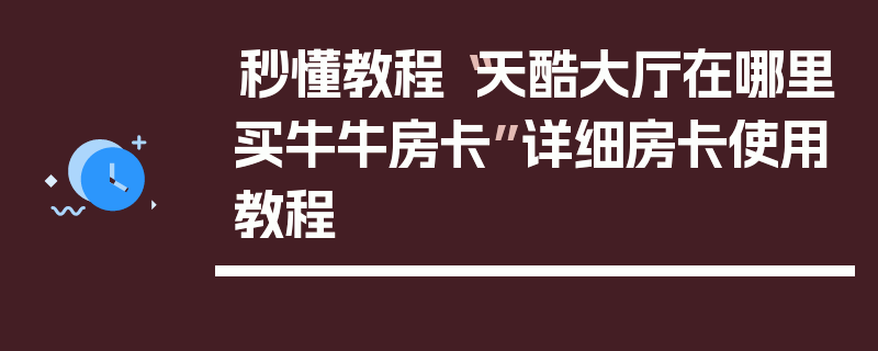 秒懂教程“天酷大厅在哪里买牛牛房卡”详细房卡使用教程