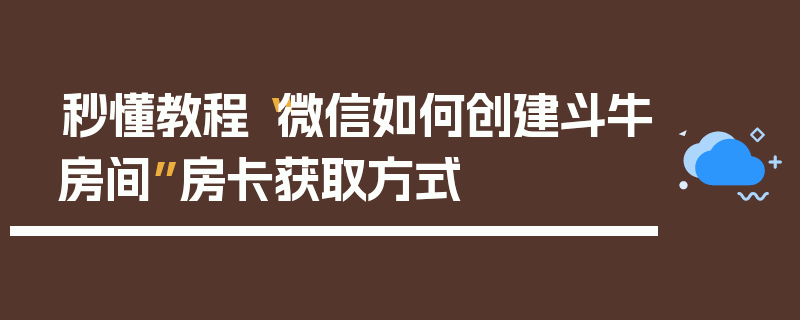 秒懂教程“微信如何创建斗牛房间”房卡获取方式