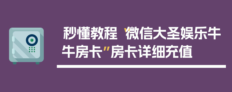 秒懂教程“微信大圣娱乐牛牛房卡”房卡详细充值