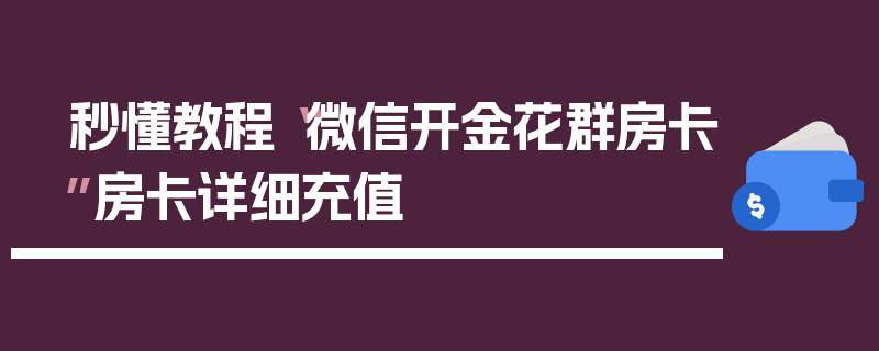 秒懂教程“微信开金花群房卡”房卡详细充值