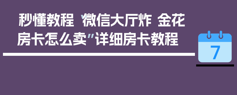 秒懂教程“微信大厅炸 金花房卡怎么卖”详细房卡教程