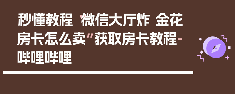 秒懂教程“微信大厅炸 金花房卡怎么卖”获取房卡教程-哔哩哔哩