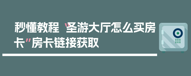 秒懂教程“圣游大厅怎么买房卡”房卡链接获取