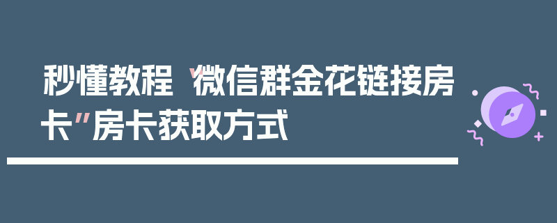 秒懂教程“微信群金花链接房卡”房卡获取方式