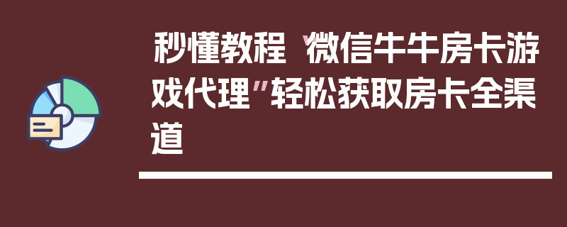 秒懂教程“微信牛牛房卡游戏代理”轻松获取房卡全渠道