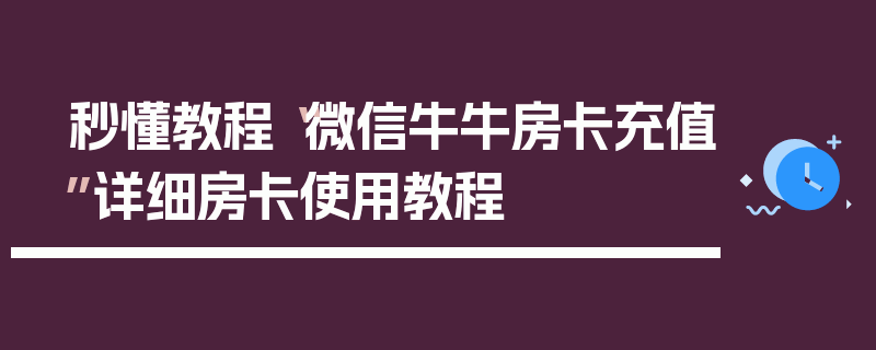 秒懂教程“微信牛牛房卡充值”详细房卡使用教程