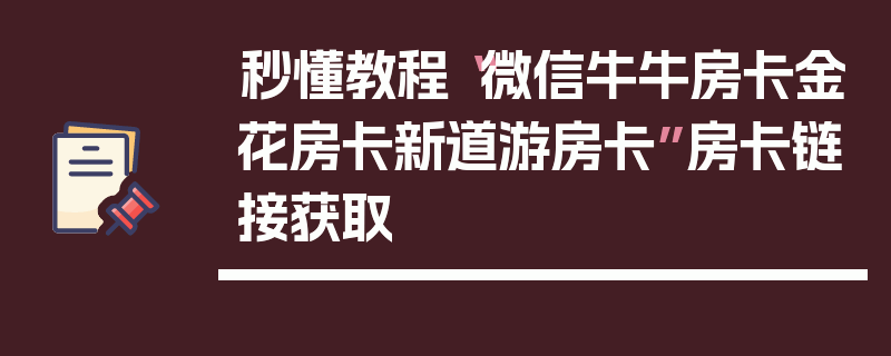 秒懂教程“微信牛牛房卡金花房卡新道游房卡”房卡链接获取